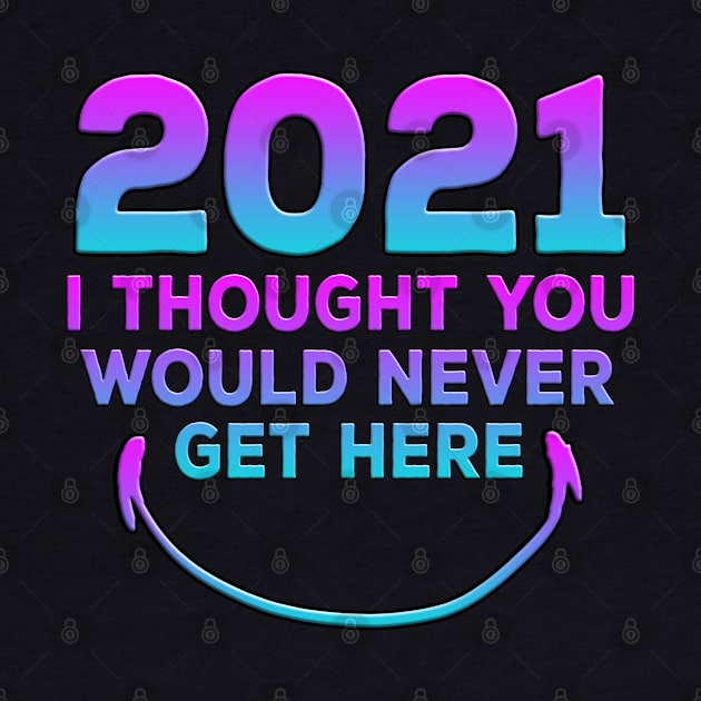 2021 I Thought You Would Never Get Here Smile by Shawnsonart